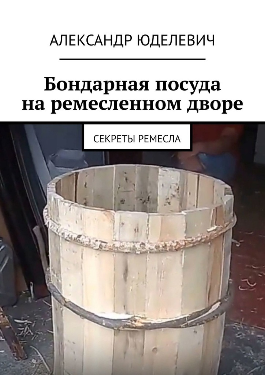 Обложка книги «Бондарная посуда на ремесленном дворе. Секреты ремесла»
