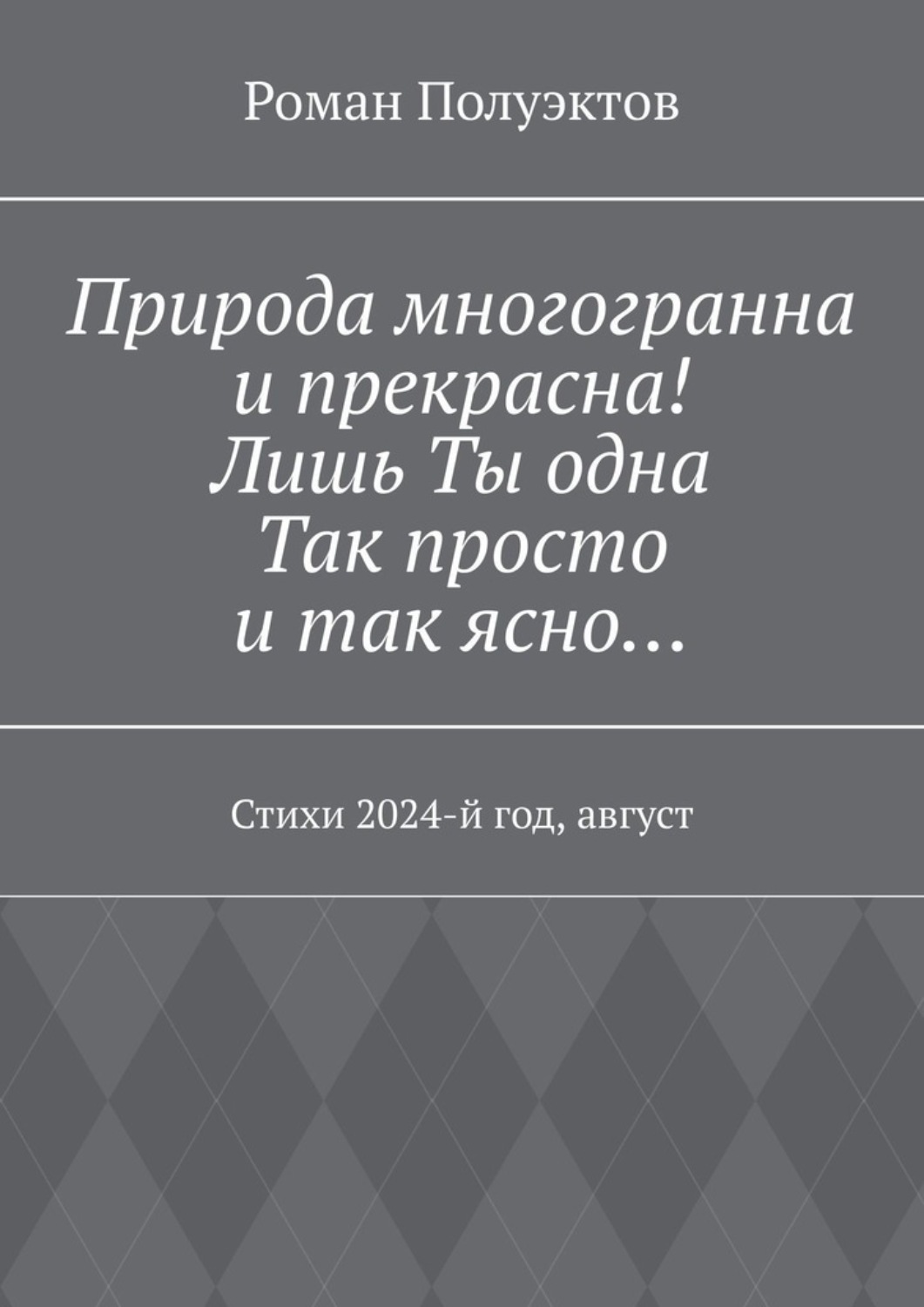 Обложка книги «Природа многогранна и прекрасна! Лишь ты одна, так просто и так ясно… Стихи 2024-й год, август»