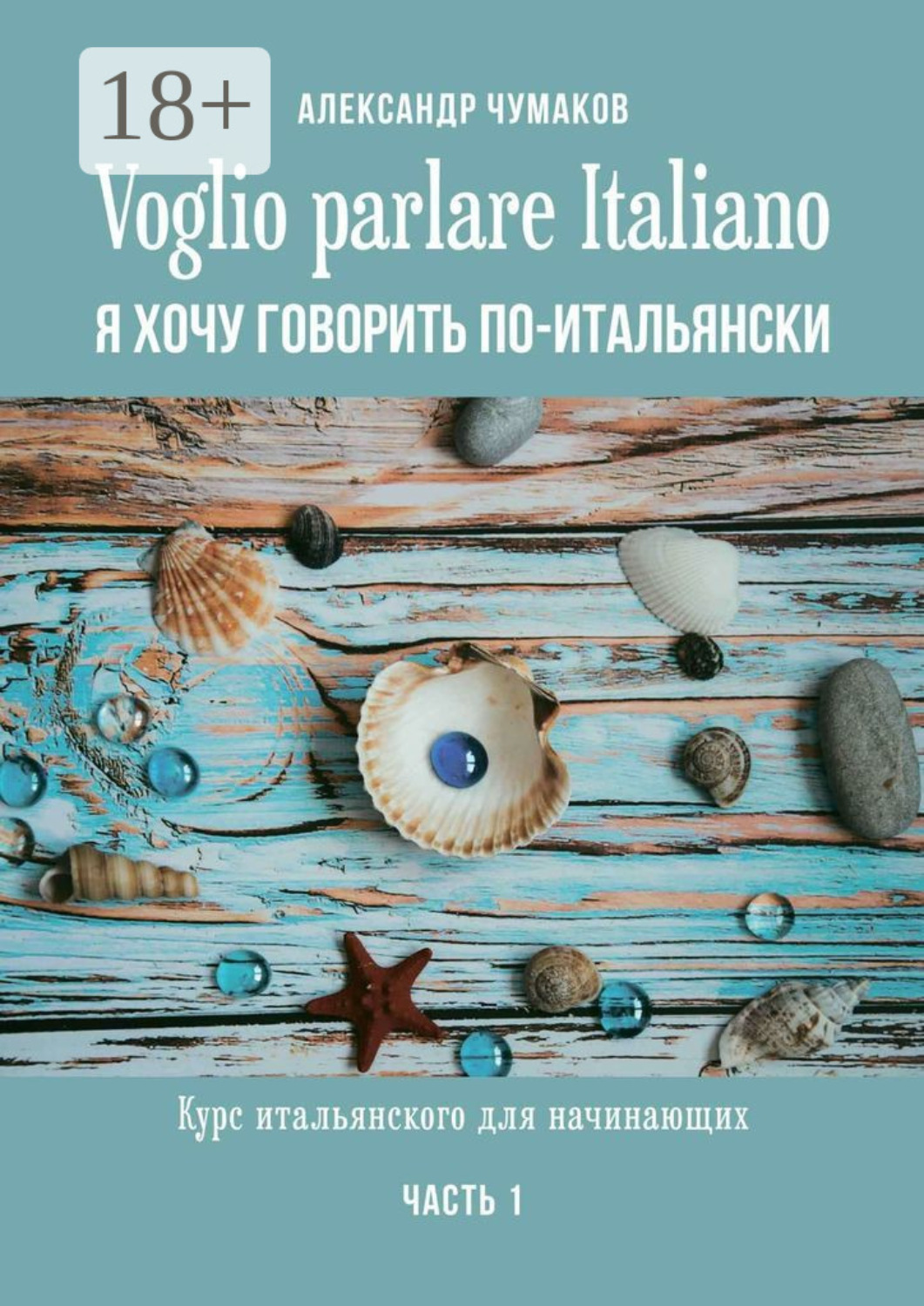 Обложка книги «Voglio parlare Italiano. Я хочу говорить по-итальянски. Курс итальянского для начинающих. Часть 1»
