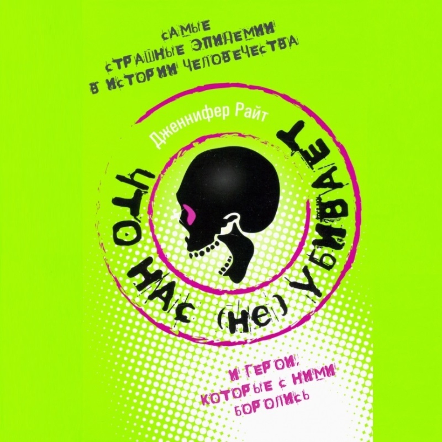 Обложка книги «Что нас (не) убивает. Самые страшные эпидемии в истории человечества и герои, которые с ними боролись»