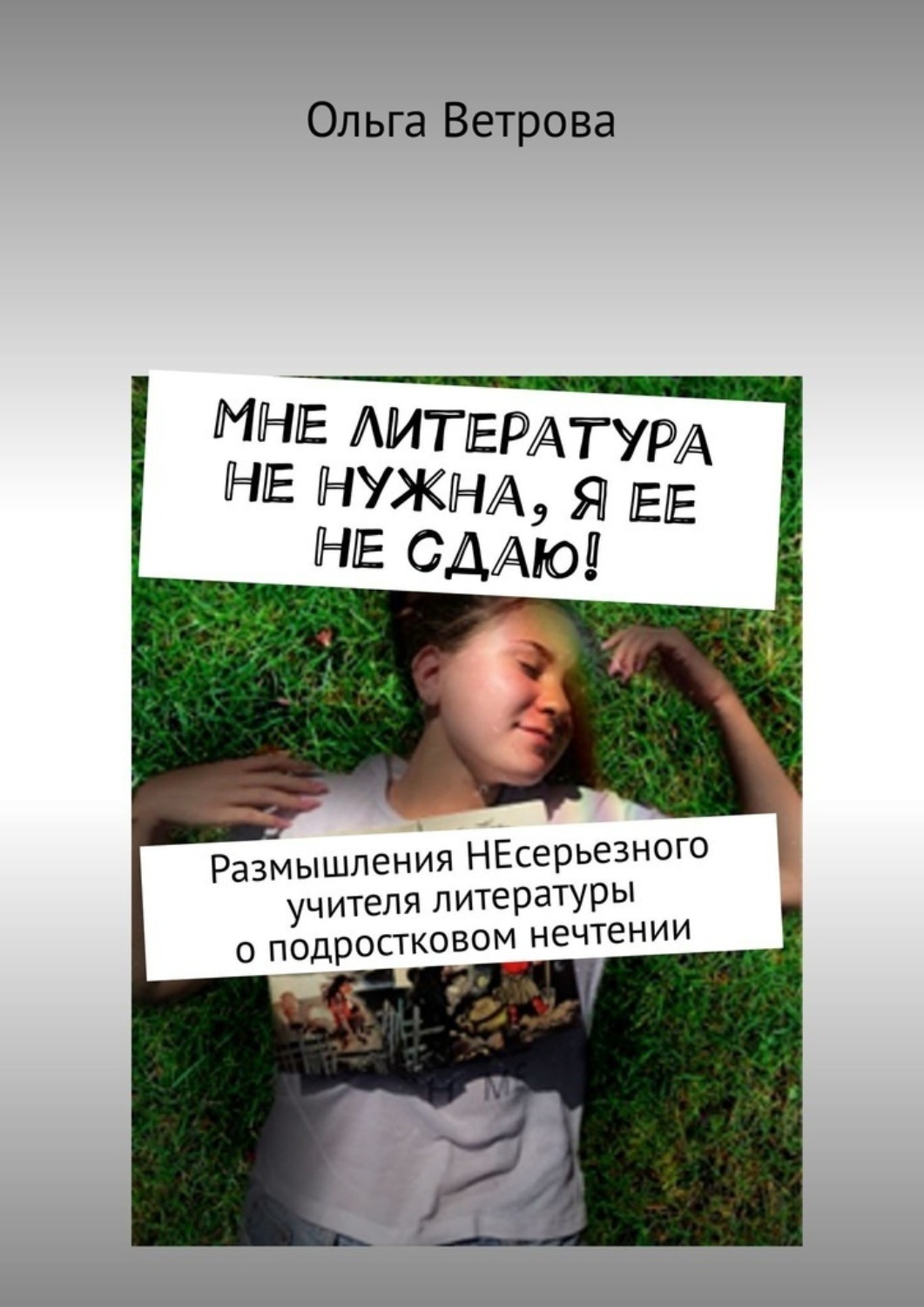 Обложка книги «Мне литература не нужна, я ее не сдаю! Размышления НЕсерьезного учителя литературы о подростковом нечтении»