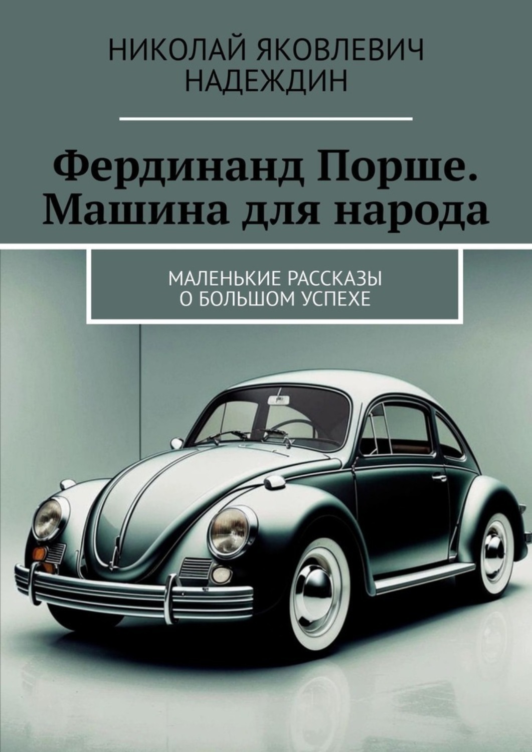 Обложка книги «Фердинанд Порше. Машина для народа. Маленькие рассказы о большом успехе»