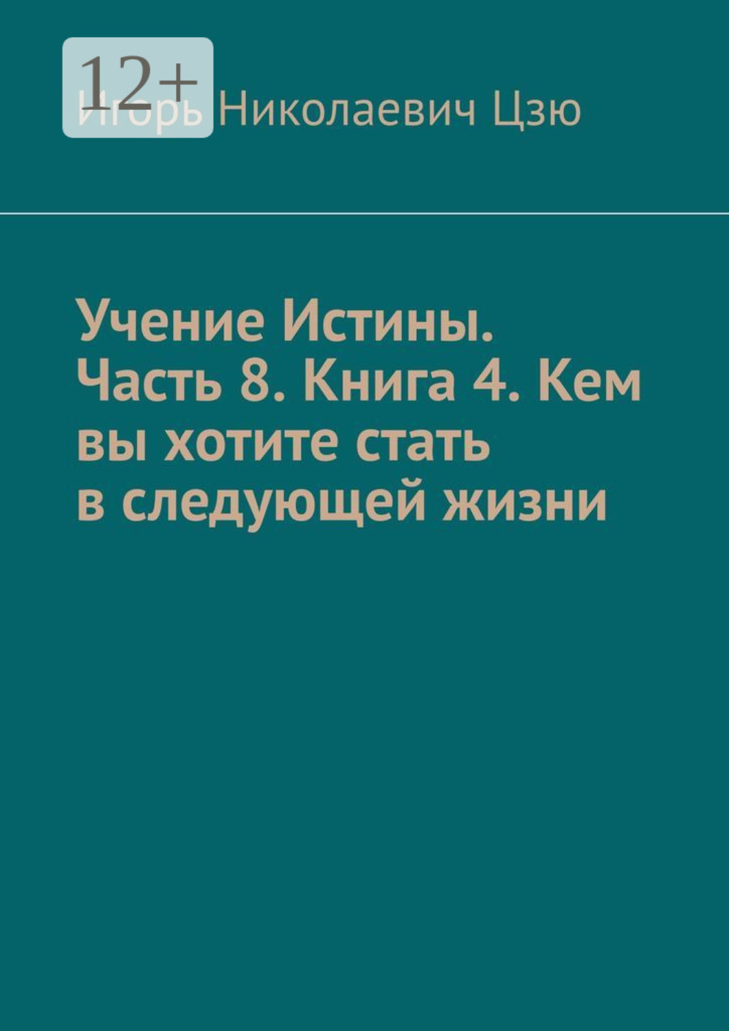 Обложка книги «Учение Истины. Часть 8. Книга 4. Кем вы хотите стать в следующей жизни»