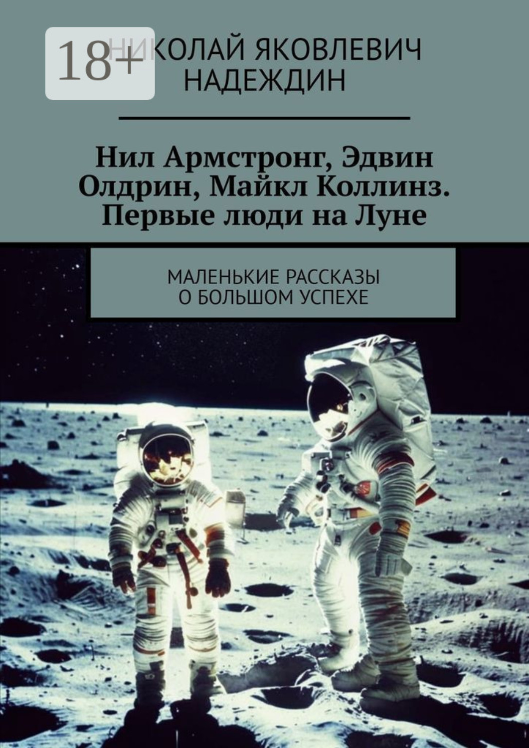 Обложка книги «Нил Армстронг, Эдвин Олдрин, Майкл Коллинз. Первые люди на Луне. Маленькие рассказы о большом успехе»