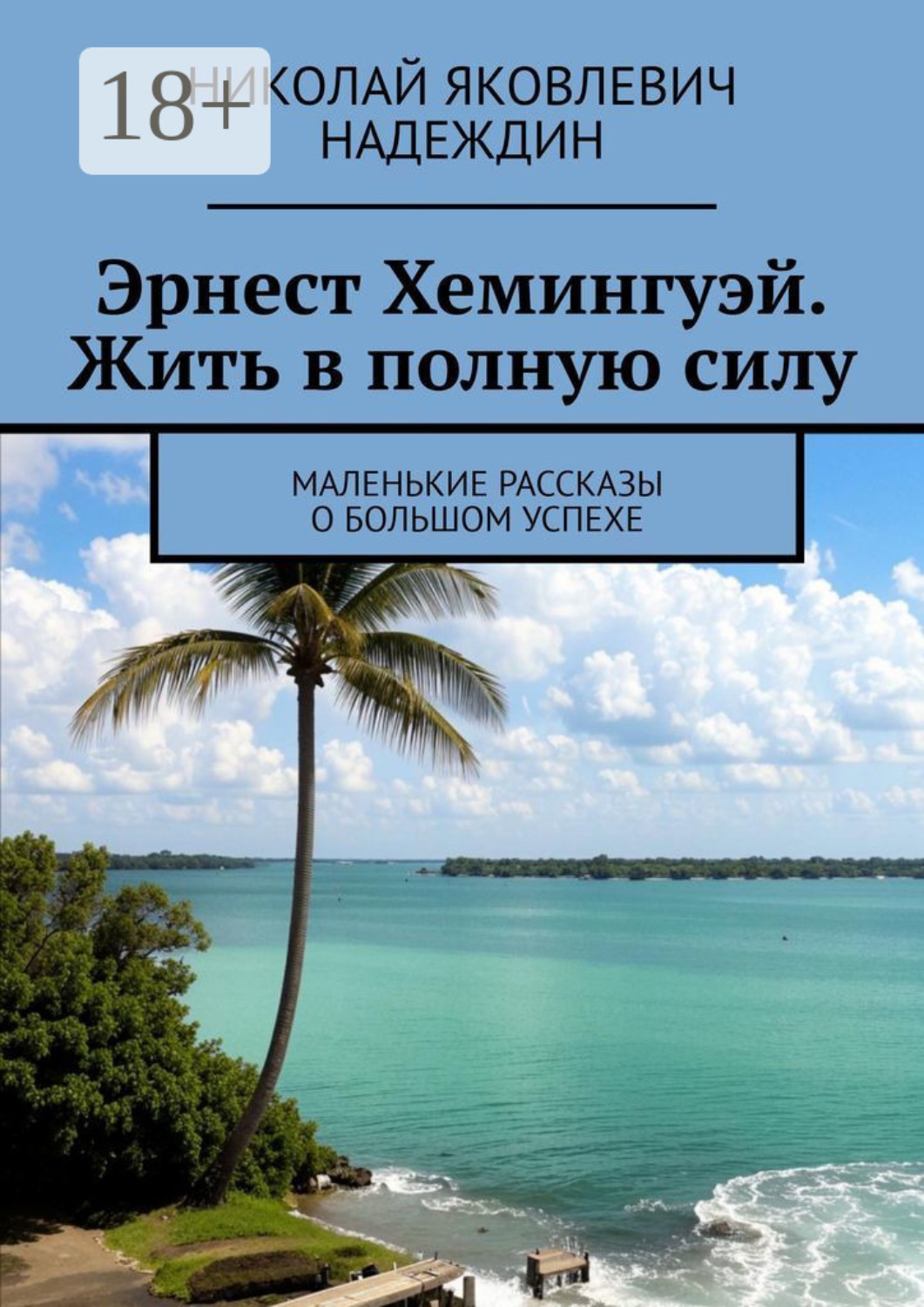 Обложка книги «Эрнест Хемингуэй. Жить в полную силу. Маленькие рассказы о большом успехе»