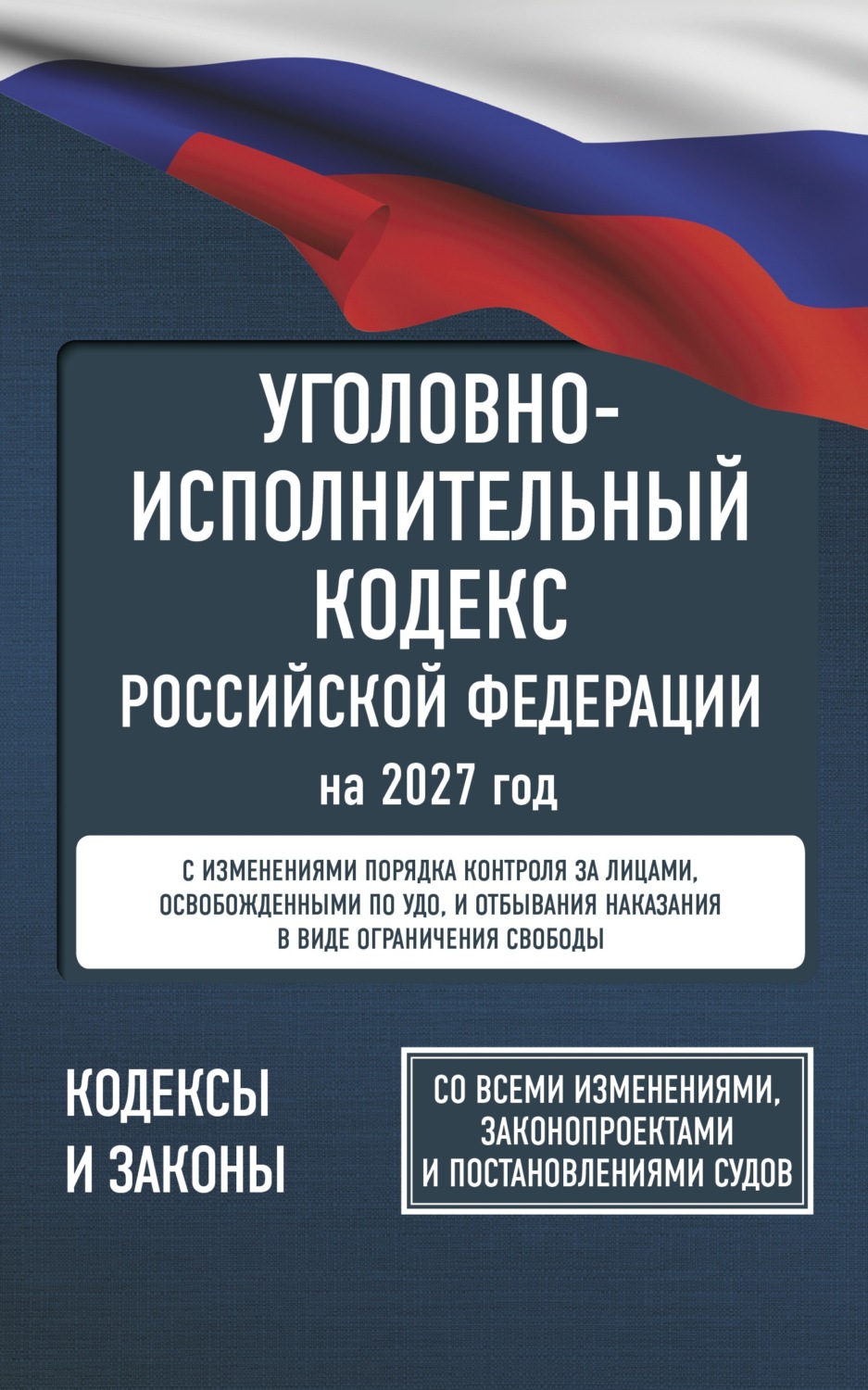Обложка книги «Уголовно-исполнительный кодекс Российской Федерации на 2027 год. Со всеми изменениями, законопроектами и постановлениями судов»