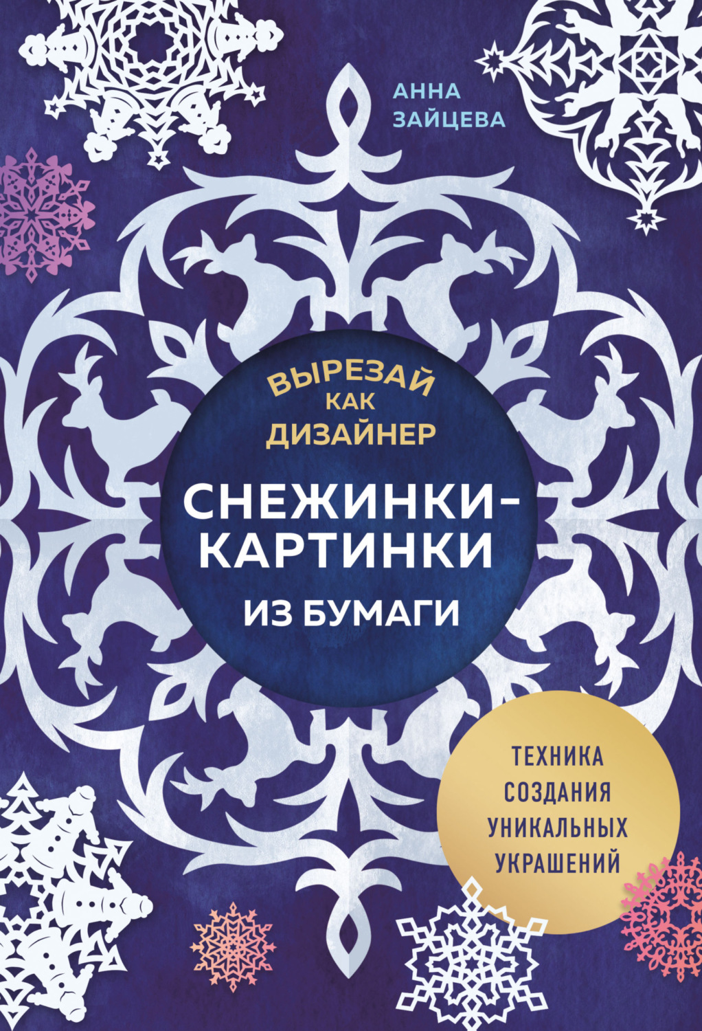 Обложка книги «Вырезай как дизайнер. Снежинки-картинки из бумаги. Техника создания уникальных украшений»