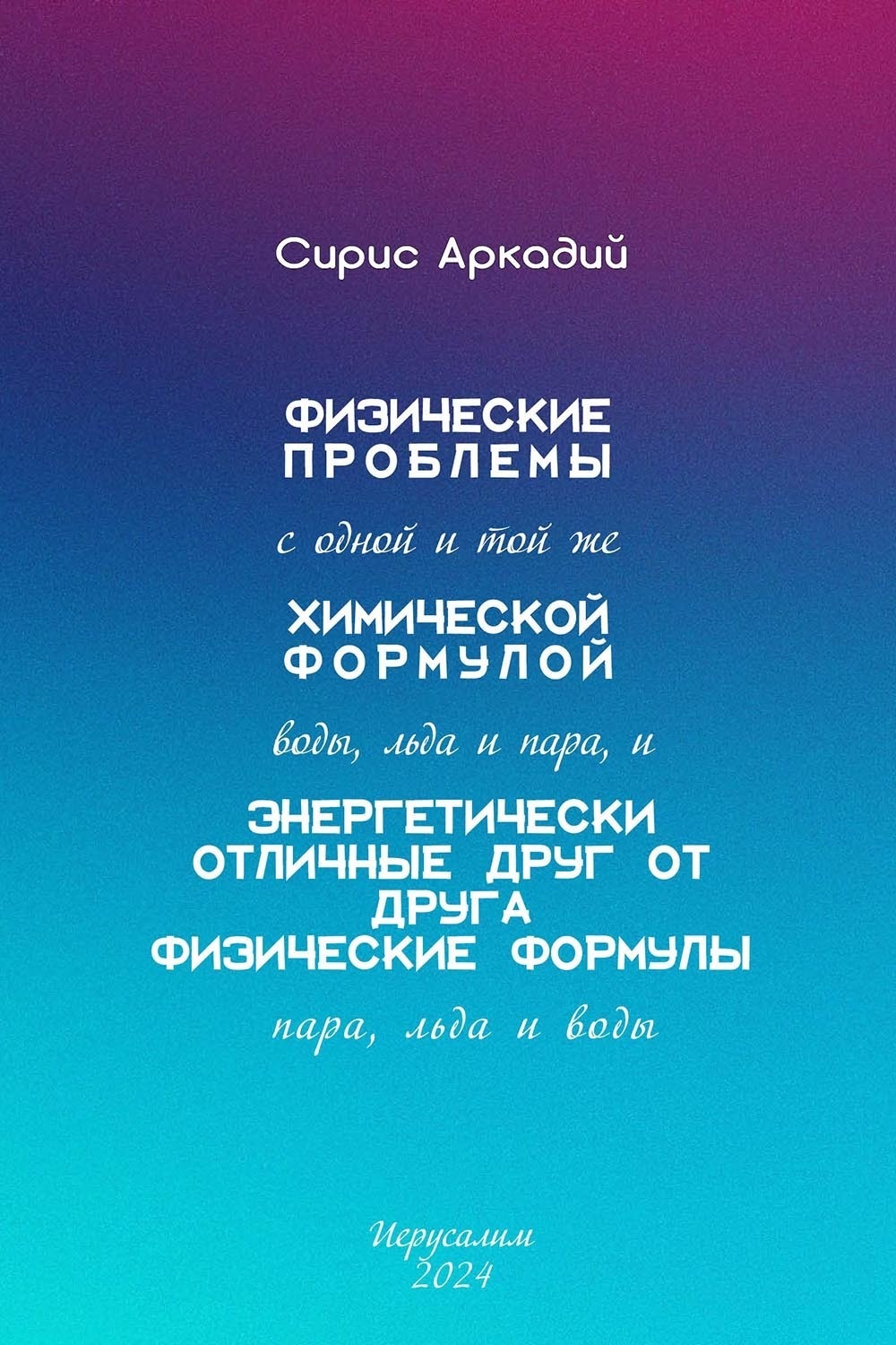 Обложка книги «Физические проблемы с одной и той же химической формулой воды, льда и пара, и энергетически отличные друг от друга физические формулы пара, льда и воды»