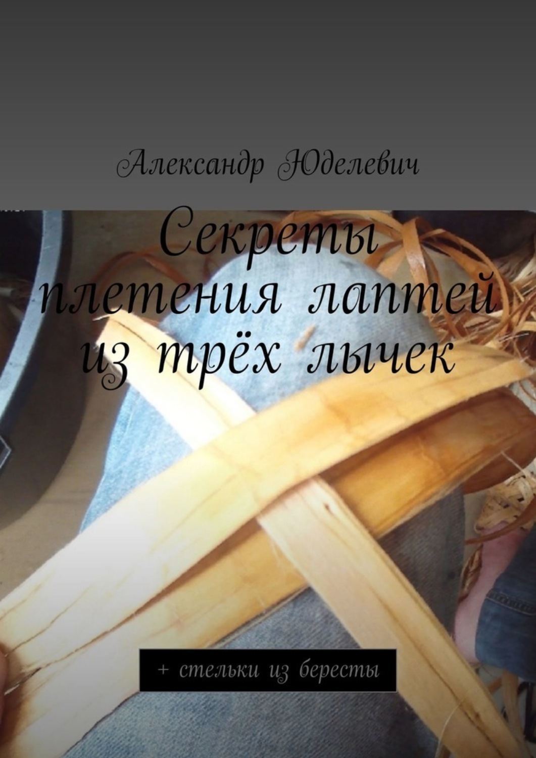 Обложка книги «Секреты плетения лаптей из трёх лычек. + стельки из бересты»