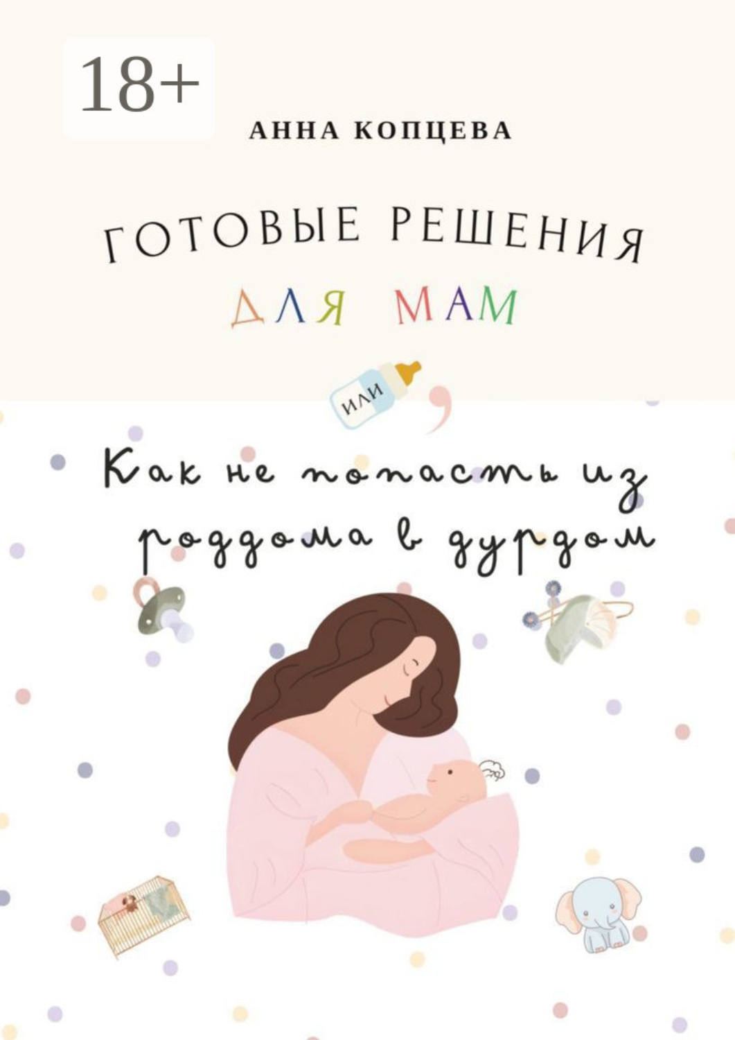 Обложка книги «Готовые решения для мам, или Как не попасть из роддома в дурдом»