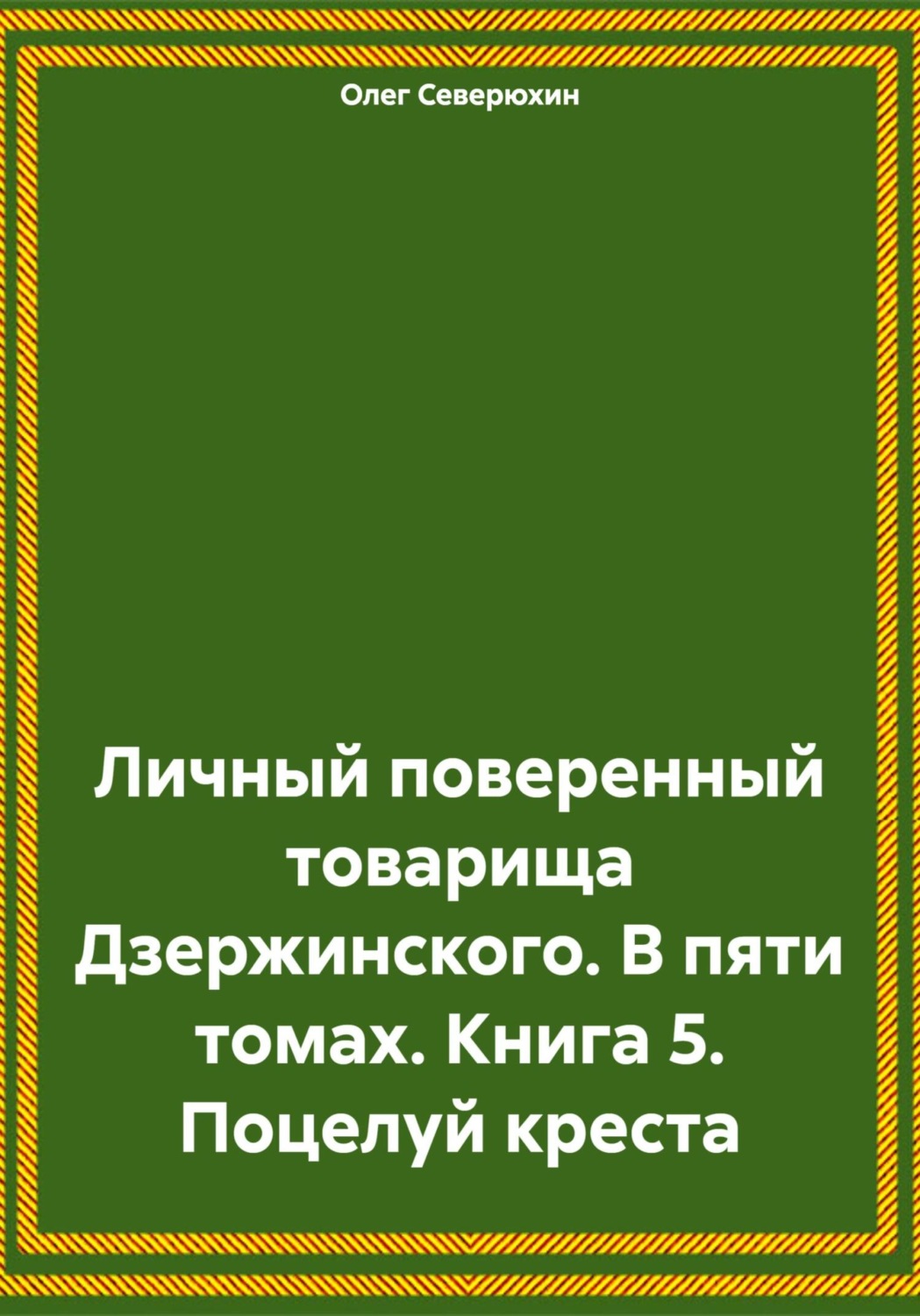 Обложка книги «Личный поверенный товарища Дзержинского. В пяти томах. Книга 5. Поцелуй креста»