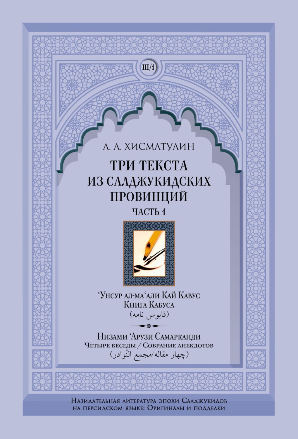 Обложка книги «Три текста из салджукидских провинций. Часть 1: ‘Унсур ал-ма‘али Кай Кавус. Кабус-нама («Книга Кабуса»). Низами ‘Арузи Самарканда Чахар макала/Маджма4 ал-навадир («Четыре беседы»/«Собрание анекдотов»)»