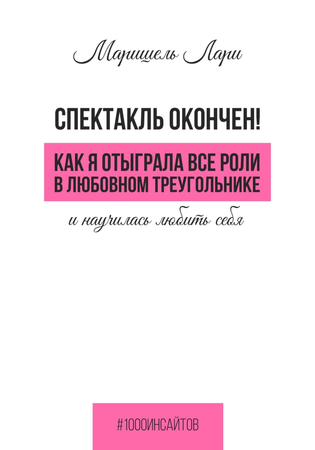 Обложка книги «Спектакль окончен! Как Я отыграла все роли в любовном треугольнике и научилась любить себя»