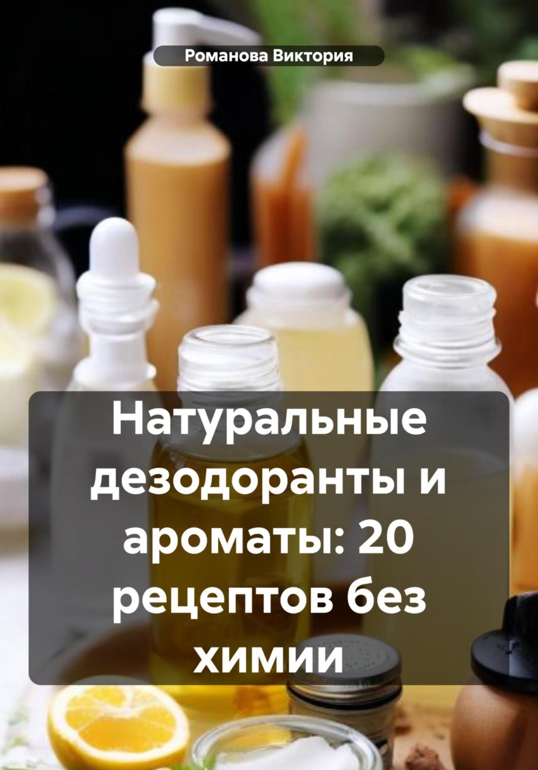 Обложка книги «Натуральные дезодоранты и ароматы: 20 рецептов без химии»