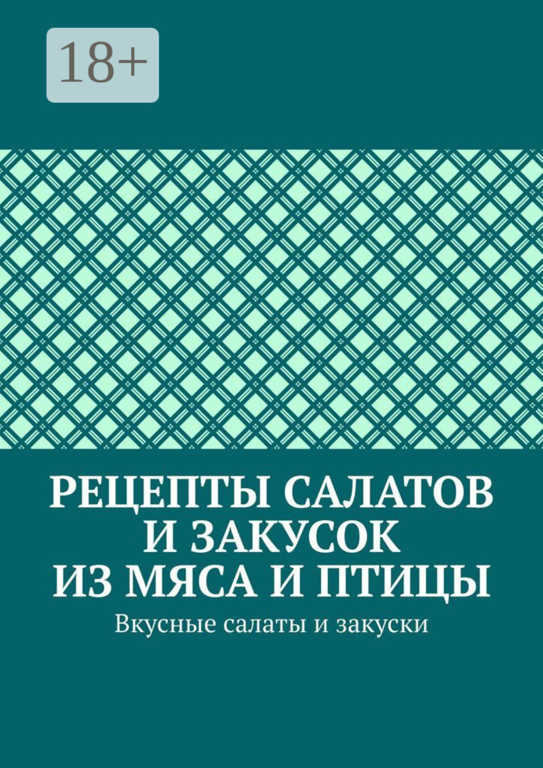 Обложка книги «Рецепты салатов и закусок из мяса и птицы. Вкусные салаты и закуски»