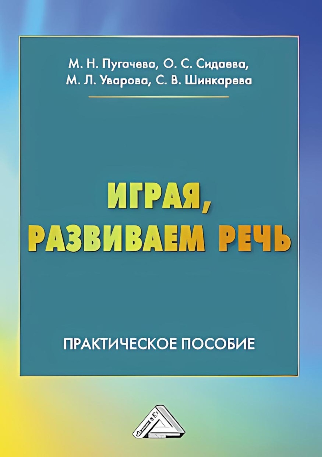 Обложка книги «Играя, развиваем речь. Практическое пособие для педагогов, студентов педагогических колледжей, вузов, родителей»