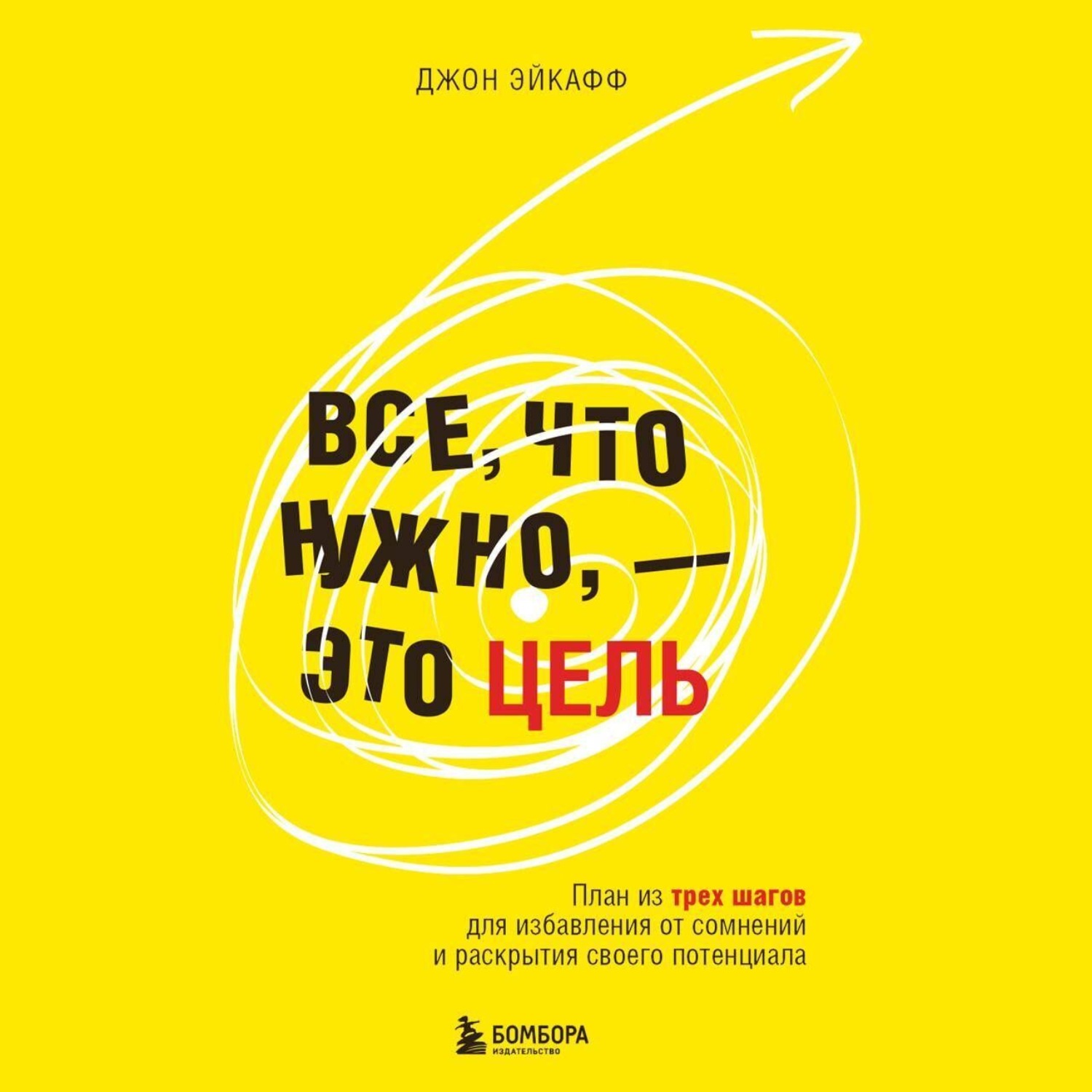 Обложка книги «Все, что нужно, – это цель. План из трех шагов для избавления от сомнений и раскрытия своего потенциала»