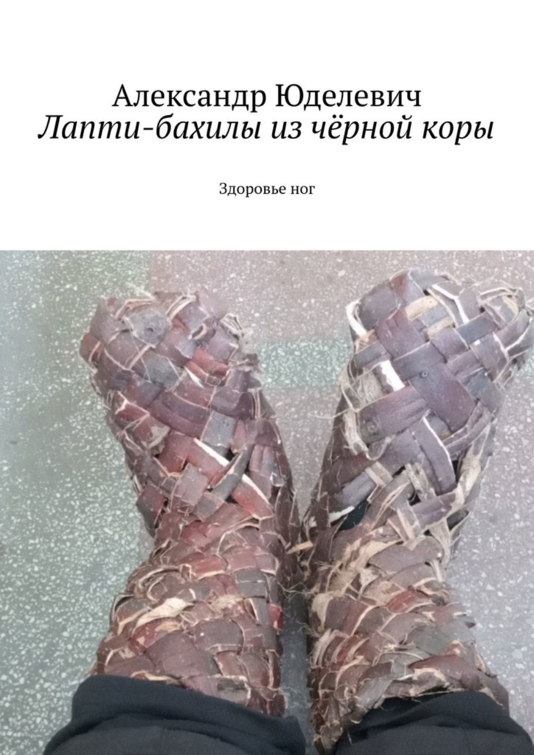 Обложка книги «Лапти-бахилы из чёрной коры. Здоровье ног»