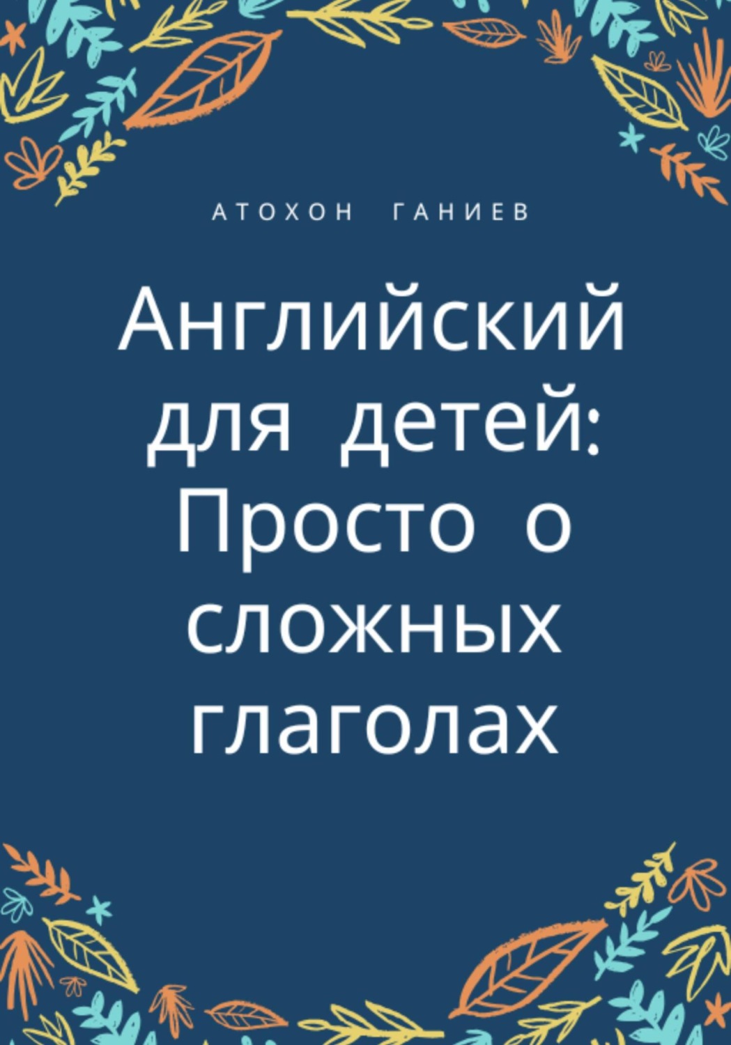 Обложка книги «Английский для детей: просто о сложных глаголах»