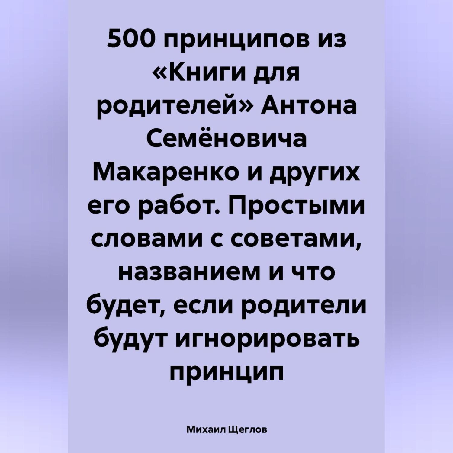 Обложка книги «500 принципов из «Книги для родителей» Антона Семёновича Макаренко и других его работ. Простыми словами с советами, названием и что будет, если родители будут игнорировать принцип»