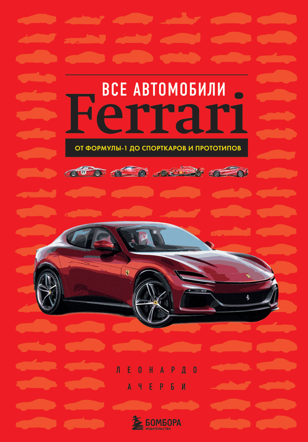Обложка книги «Все автомобили Ferrari. От Формулы-1 до спорткаров и прототипов»