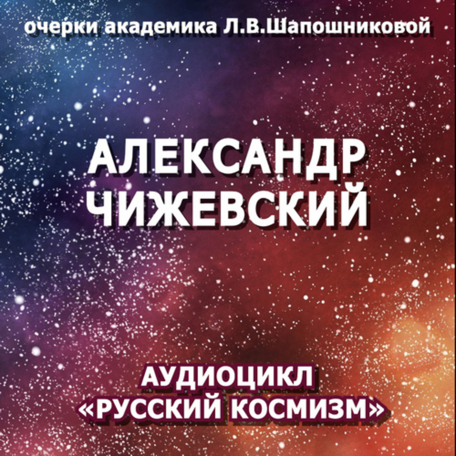 Обложка книги «Александр Чижевский. Очерк академика Л.В.Шапошниковой. Аудиоцикл «Русский космизм»»