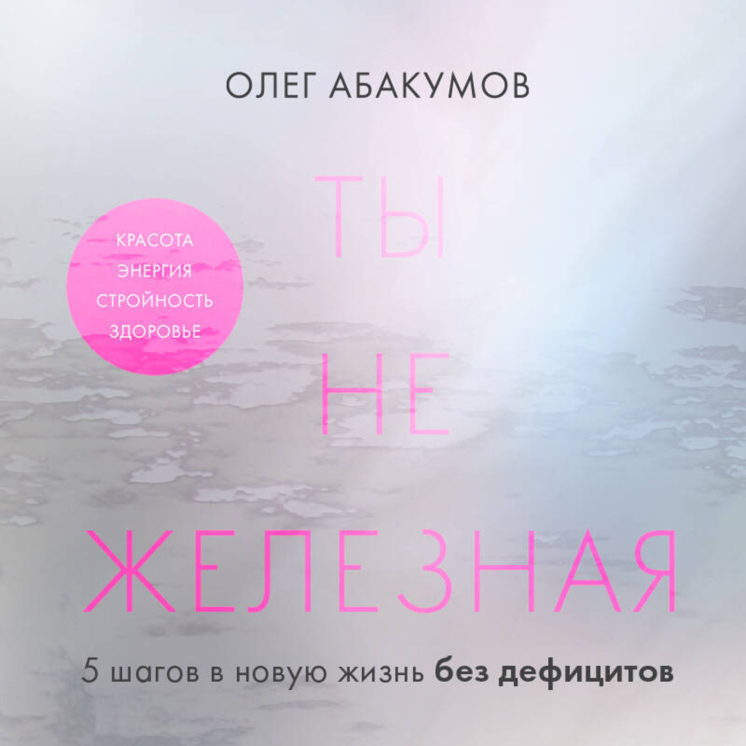 Обложка книги «Ты не железная. 5 шагов в новую жизнь без дефицитов»