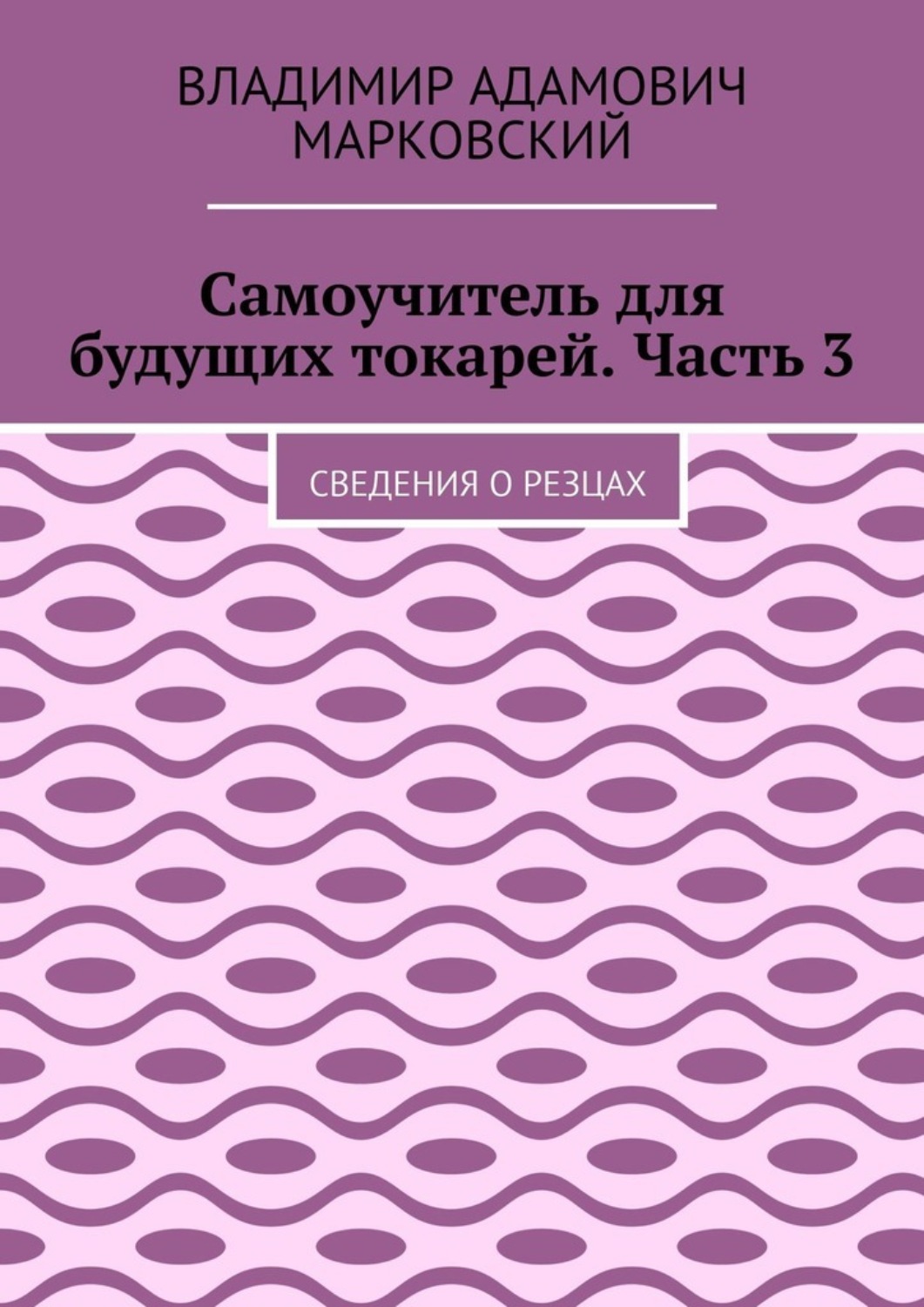 Обложка книги «Самоучитель для будущих токарей. Часть 3. Сведения о резцах»