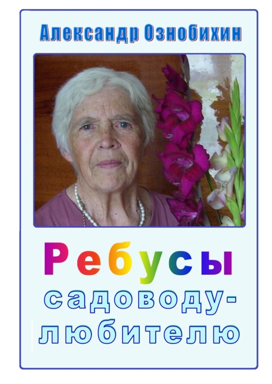 Обложка книги «Ребусы садоводу-любителю. Почти по Крылову: «А вы друзья, как ни садитесь, все в садоводы не годитесь!»»