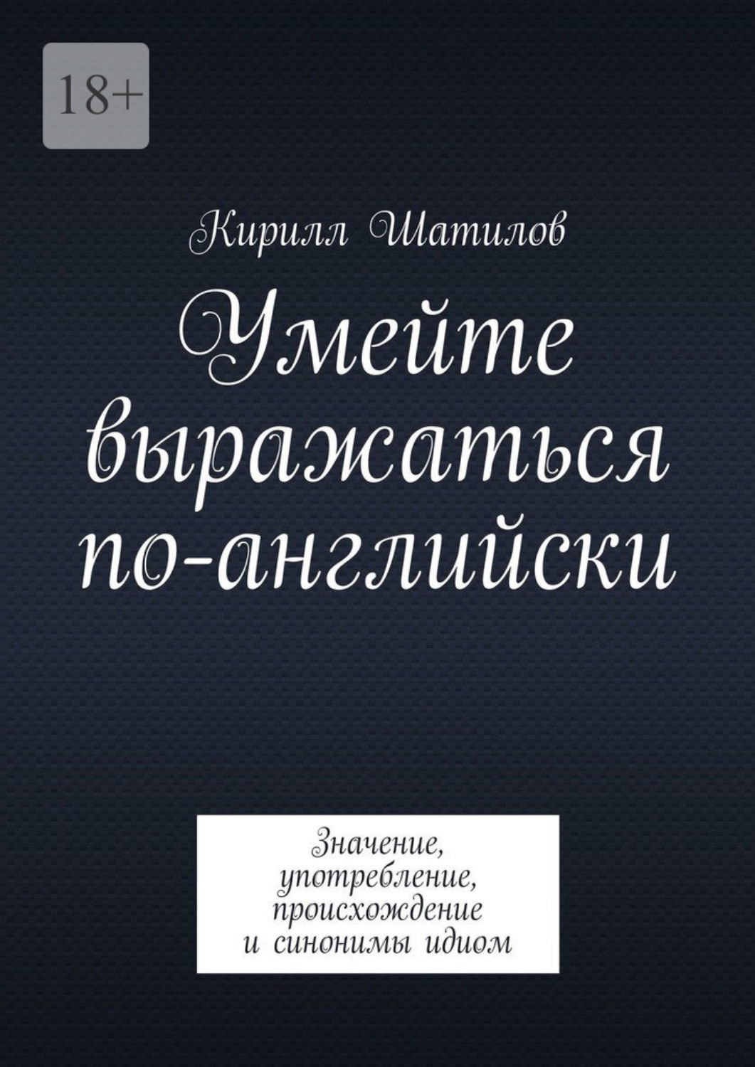 Обложка книги «Умейте выражаться по-английски. Значение, употребление, происхождение и синонимы идиом»