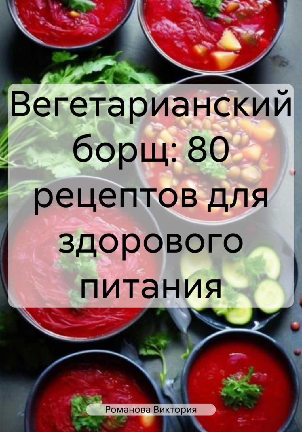 Обложка книги «Вегетарианский борщ: 80 рецептов для здорового питания»