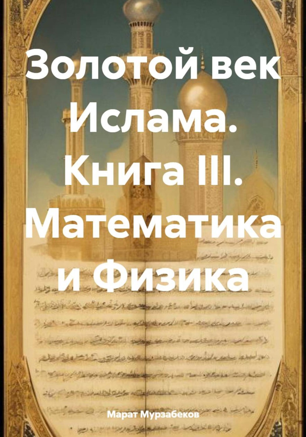 Обложка книги «Золотой век Ислама. Книга III. Математика и Физика»