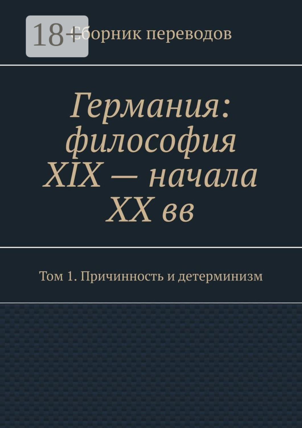 Обложка книги «Германия: философия XIX – начала XX вв. Сборник переводов. Том 1. Причинность и детерминизм»