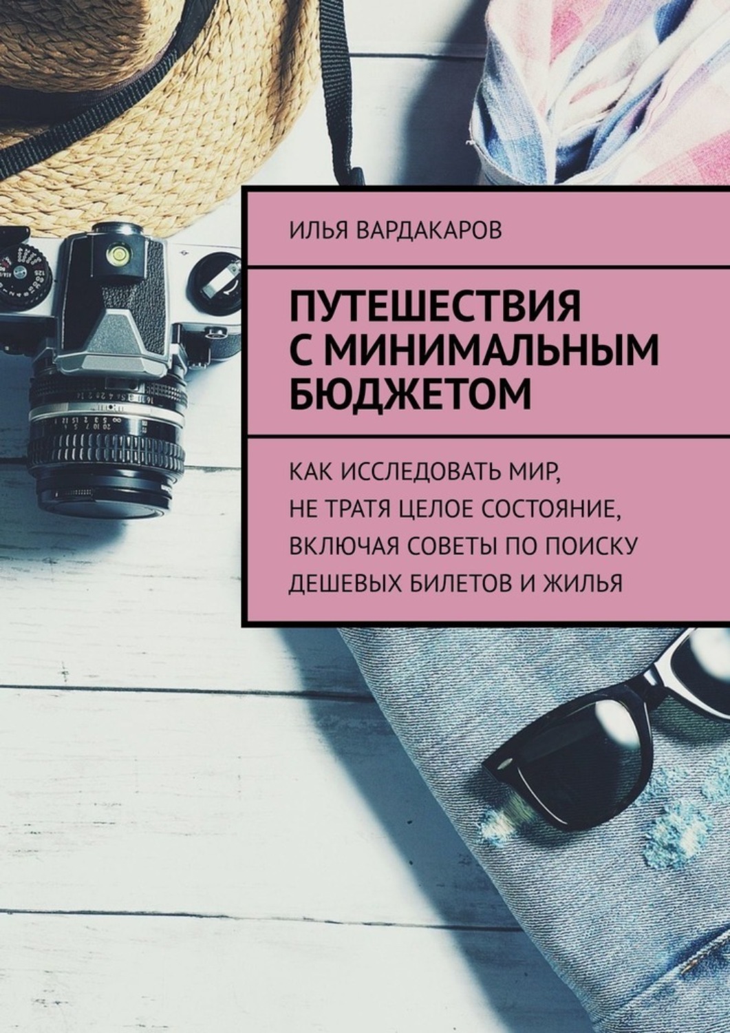 Обложка книги «Путешествия с минимальным бюджетом. Как исследовать мир, не тратя целое состояние, включая советы по поиску дешевых билетов и жилья»
