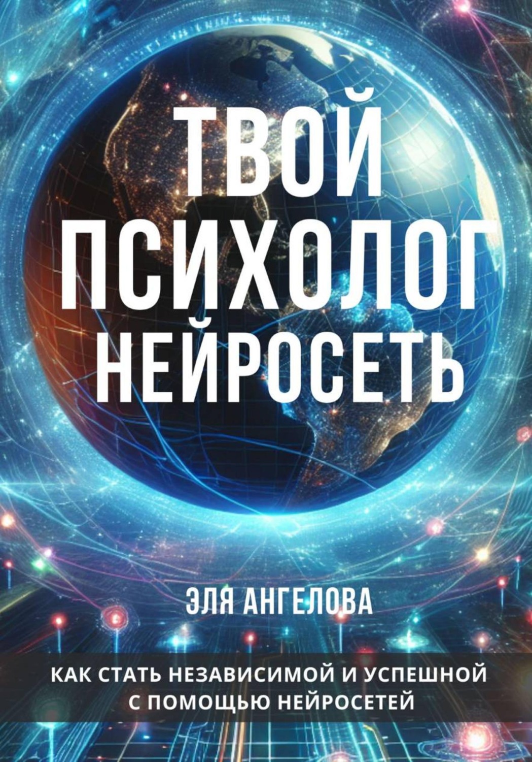 Обложка книги «Твой психолог нейросеть. Как стать независимой и успешной с помощью нейросетей»