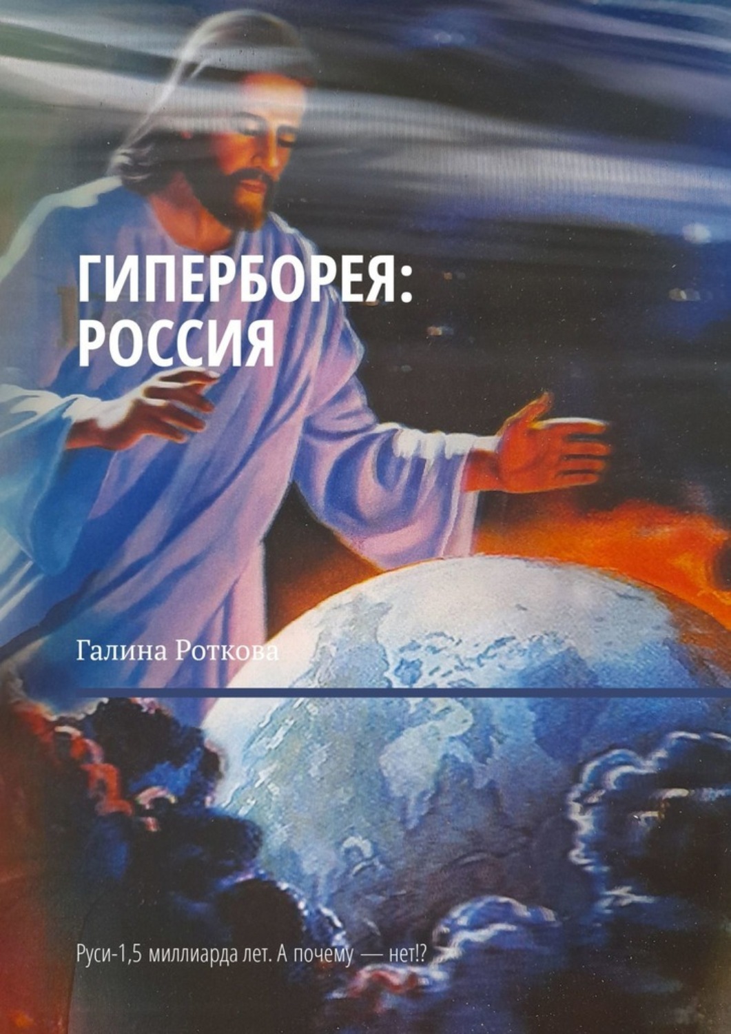 Обложка книги «Гиперборея: Россия. Руси – 1,5 миллиарда лет. А почему нет!?»