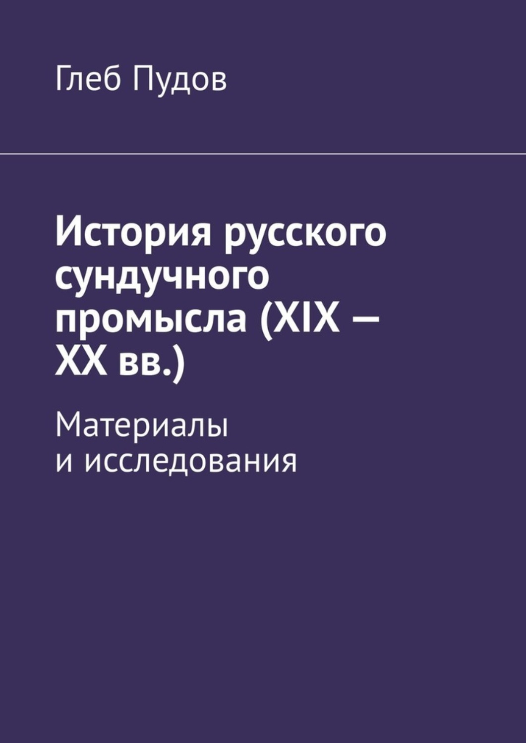 Обложка книги «История русского сундучного промысла (XIX – XX вв.). Материалы и исследования»