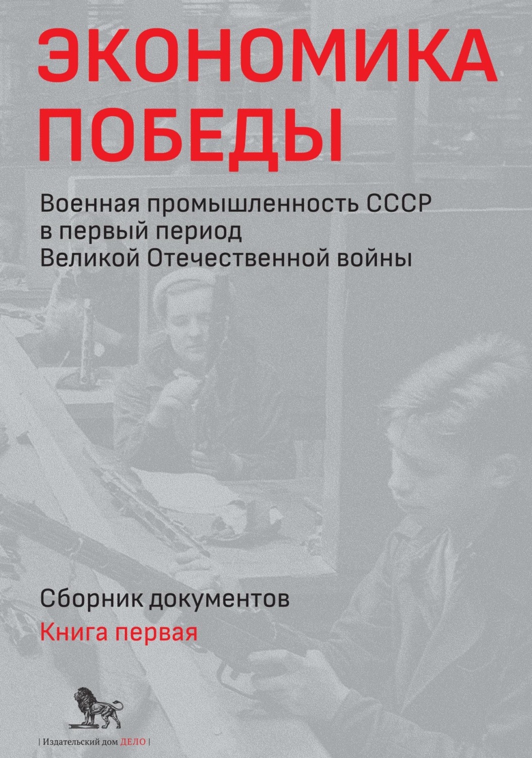 Обложка книги «Экономика Победы. Военная промышленность СССР в первый период Великой Отечественной войны. Сборник документов. В 2 книгах. Книга 1»