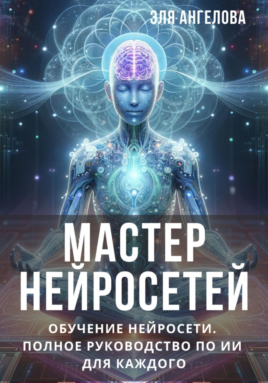 Обложка книги «Мастер нейросетей. Обучение нейросети. Полное руководство по ИИ для каждого»