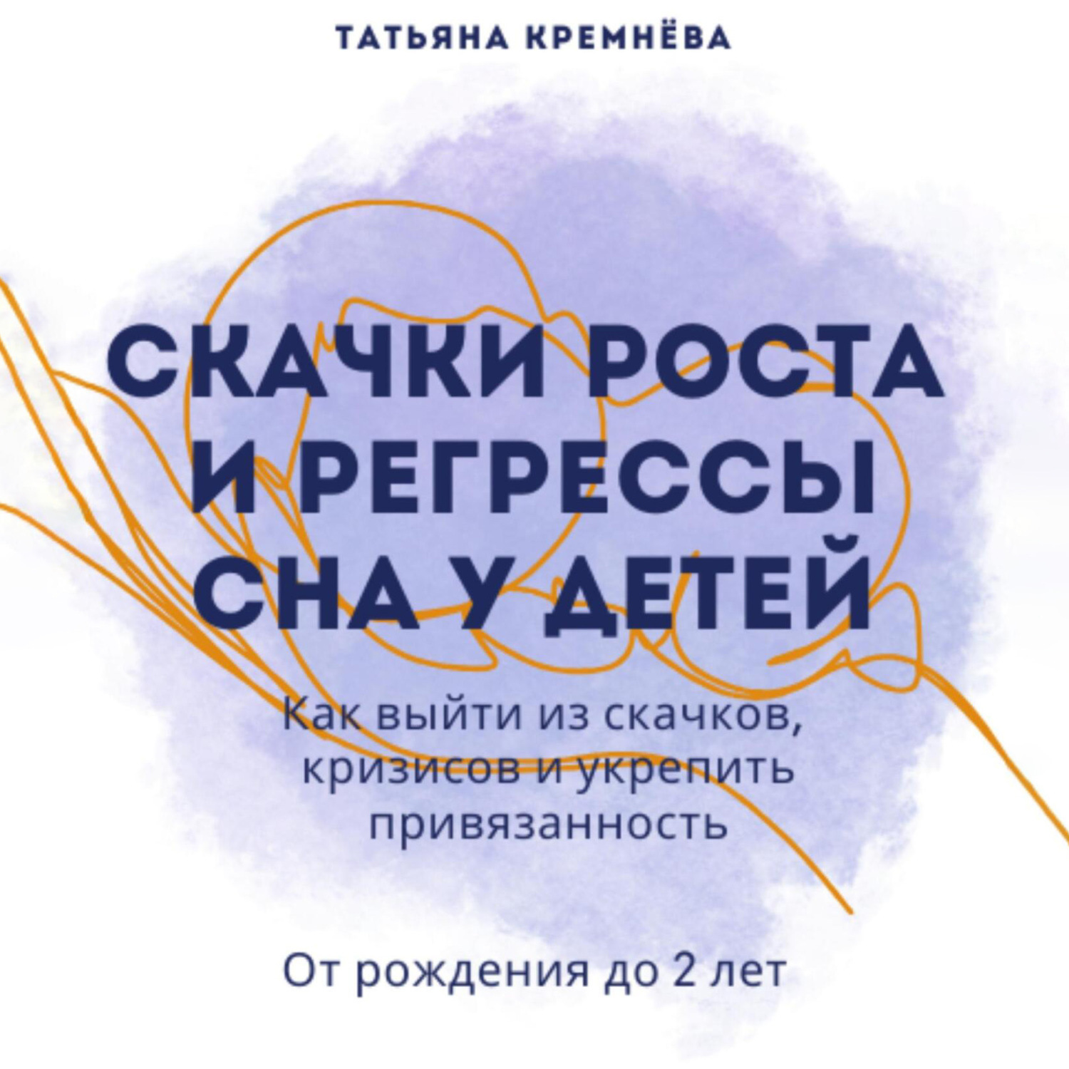 Обложка книги «Скачки роста и регрессы сна у детей. Как выйти из скачков, кризисов и укрепить привязанность. От рождения до 2 лет»