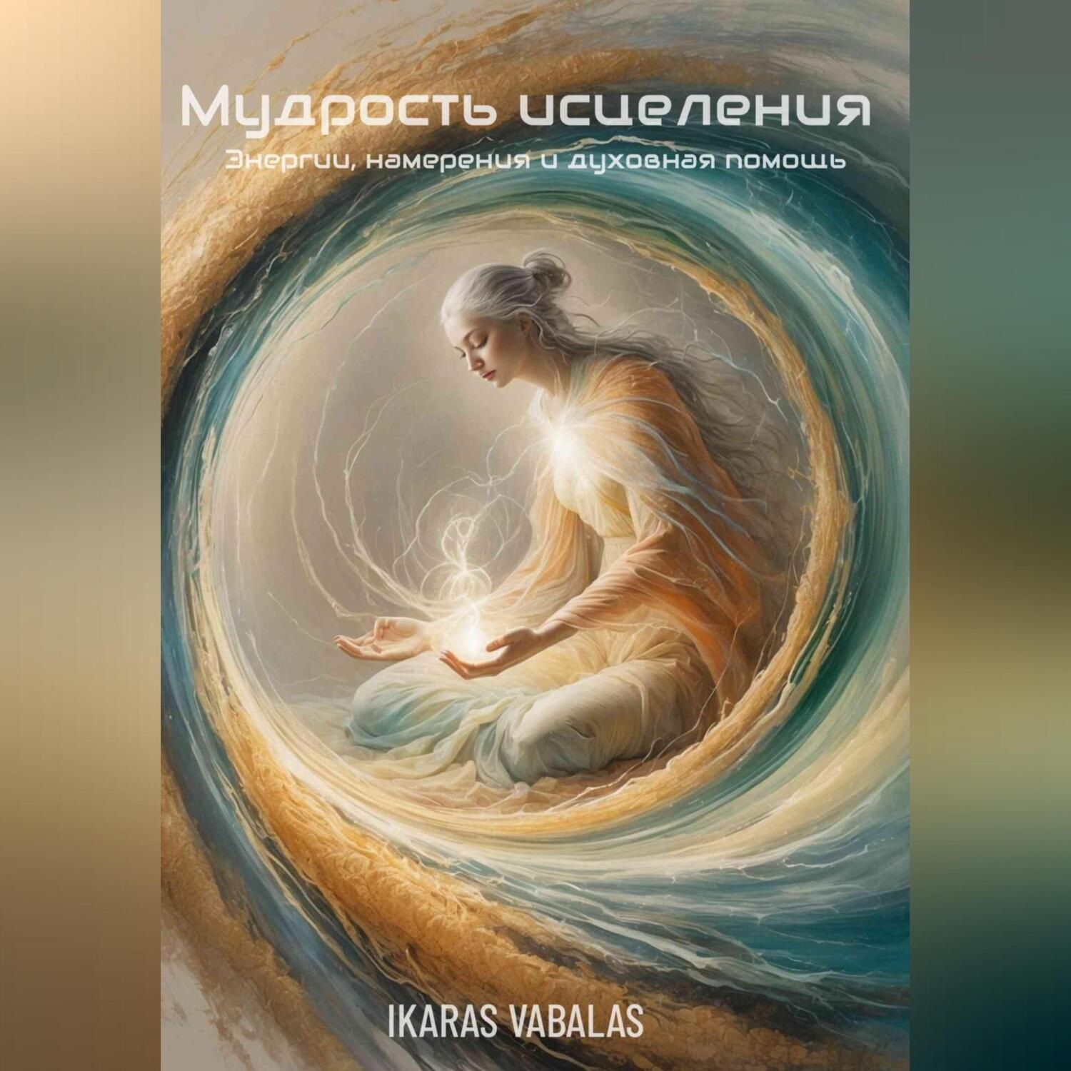 Обложка книги «Мудрость исцеления Энергии, намерения и духовная помощь»