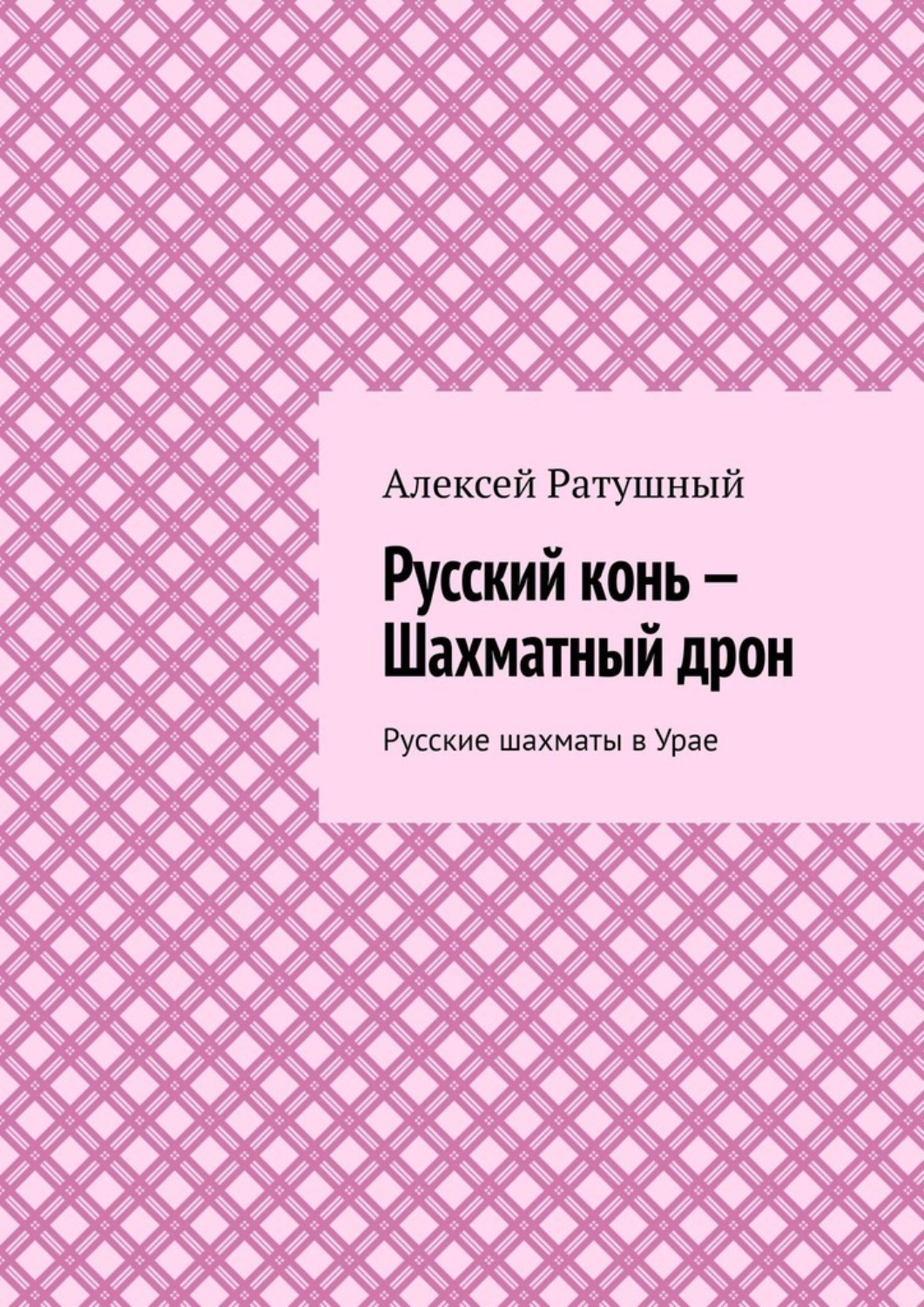 Обложка книги «Русский конь – Шахматный дрон. Русские шахматы в Урае»