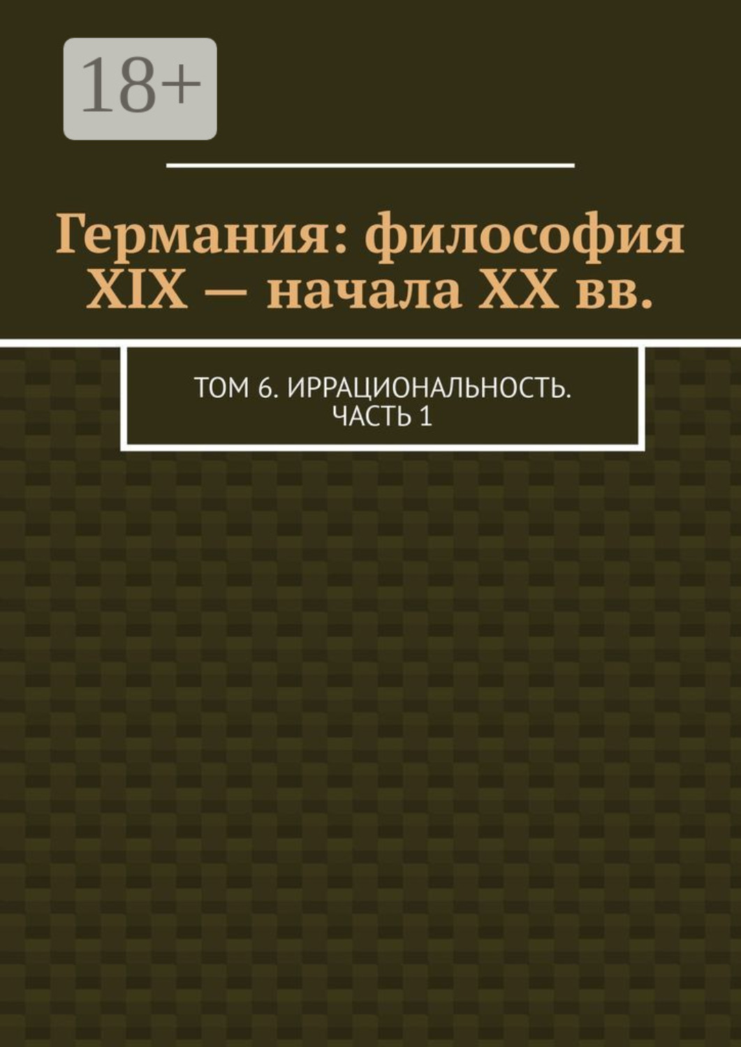 Обложка книги «Германия: философия XIX – начала XX вв. Том 6. Иррациональность. Часть 1»