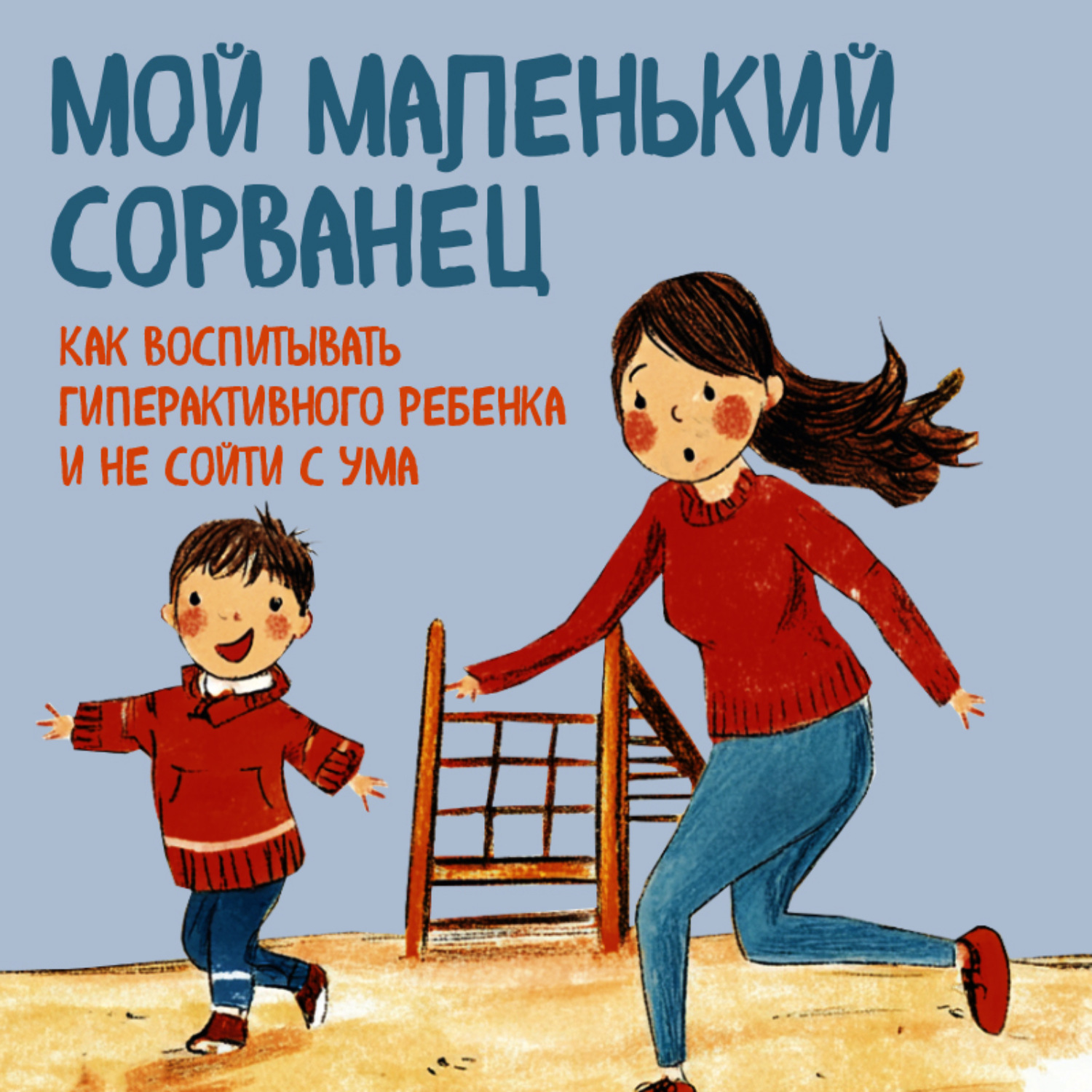 Обложка книги «Мой маленький сорванец. Как воспитывать гиперактивного ребенка и не сойти с ума»
