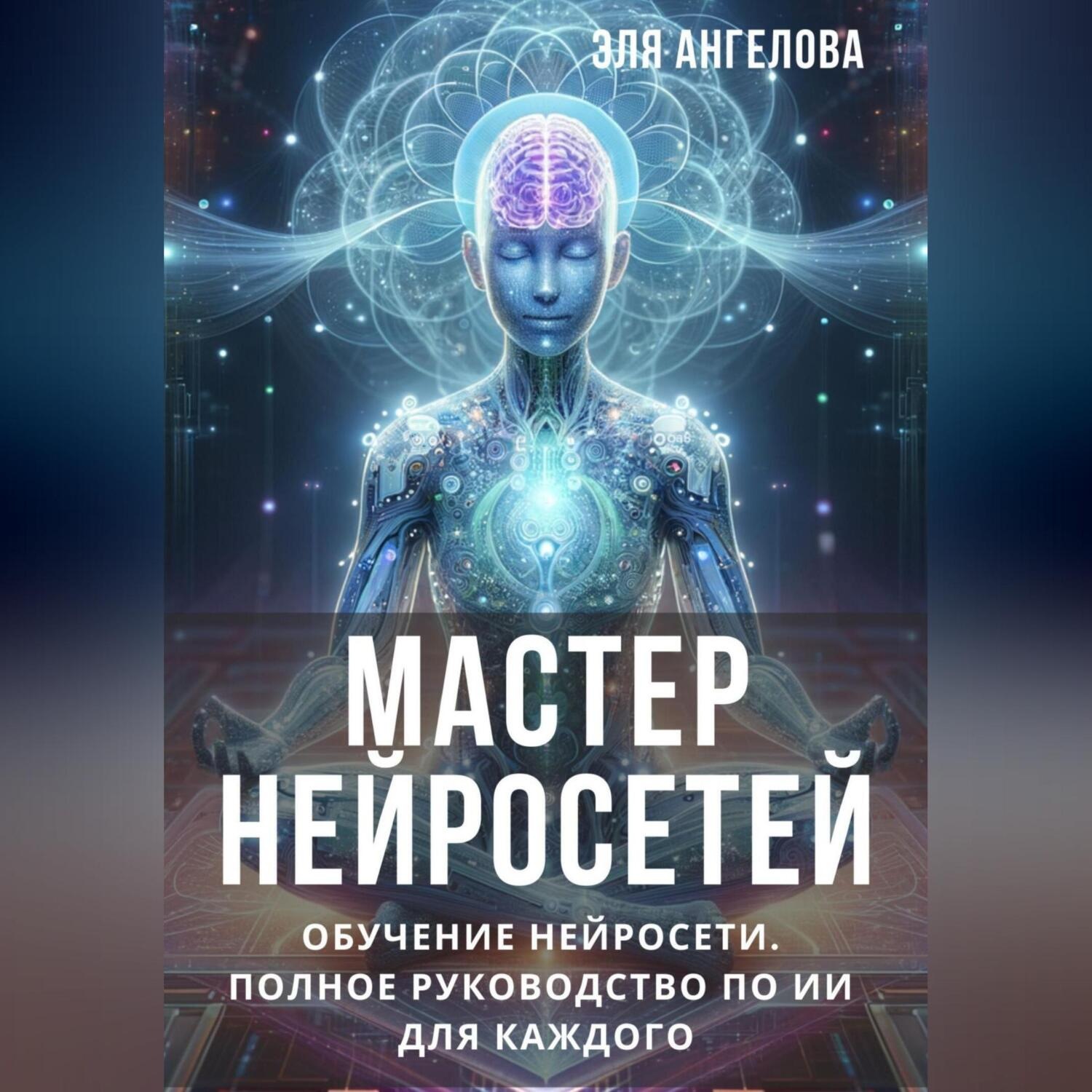 Обложка книги «Мастер нейросетей. Обучение нейросети. Полное руководство по ИИ для каждого»