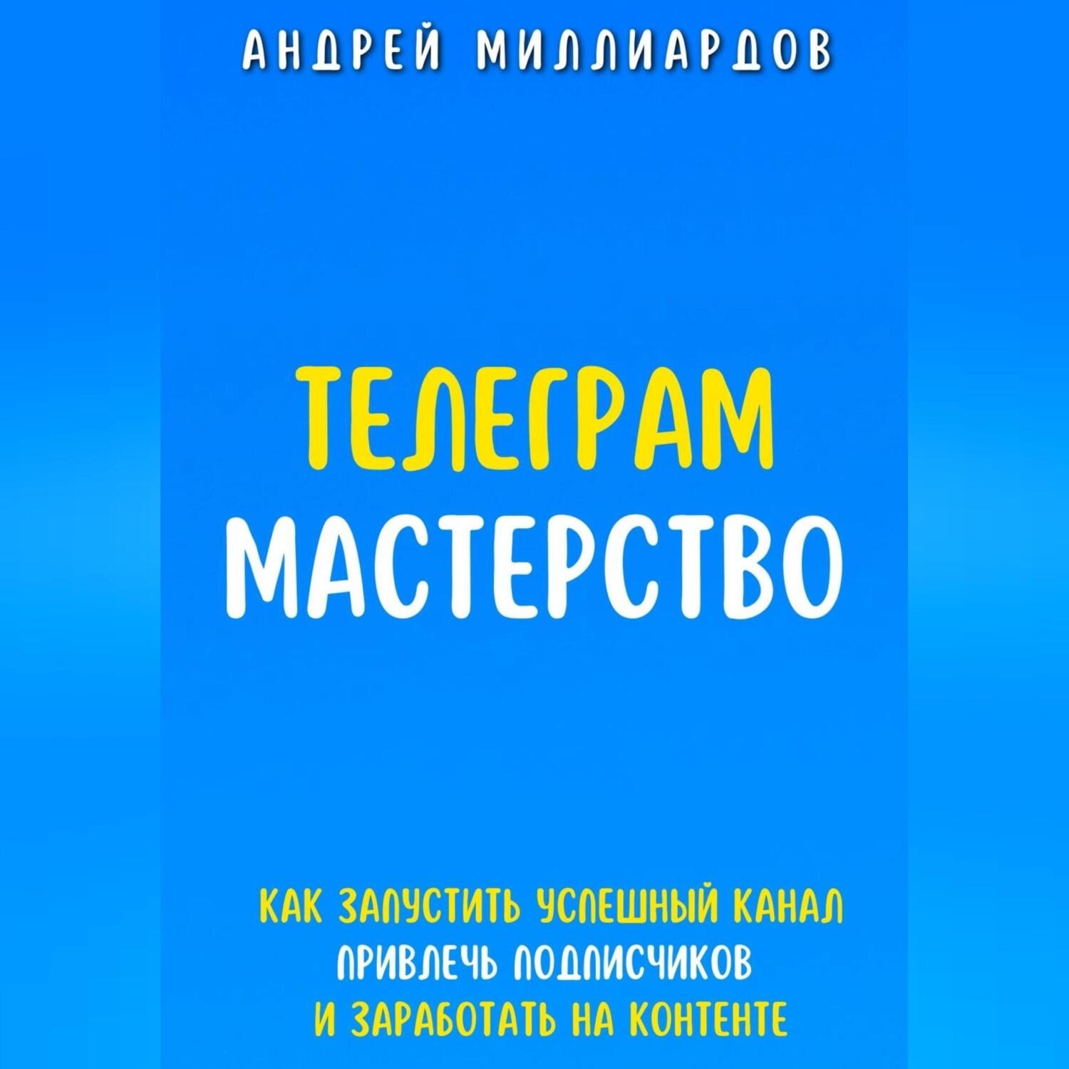 Обложка книги «Телеграм-мастерство. Как запустить успешный канал, привлечь подписчиков и заработать на контенте»