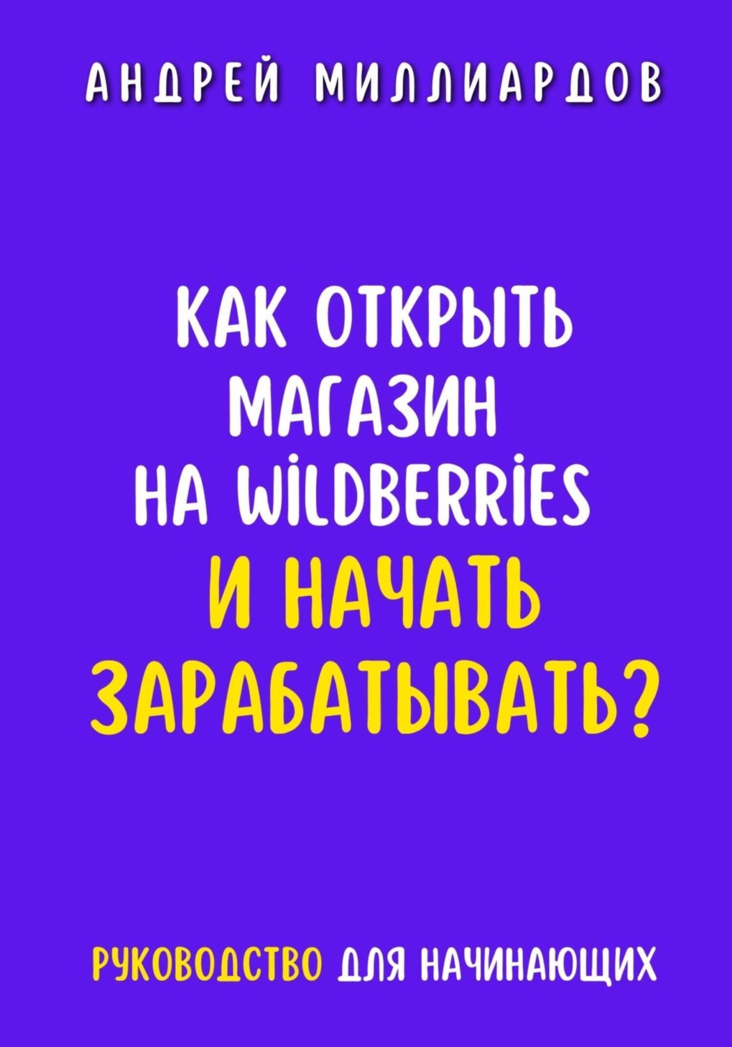 Обложка книги «Как открыть магазин на Wildberries и начать зарабатывать? Руководство для начинающих»