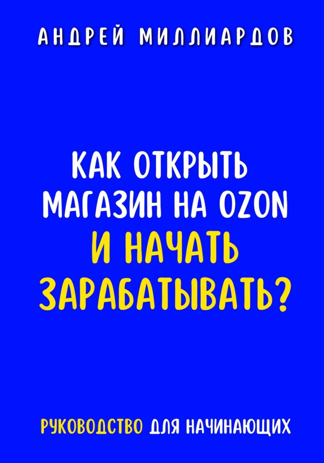 Обложка книги «Как открыть магазин на OZON и начать зарабатывать? Руководство для начинающих»