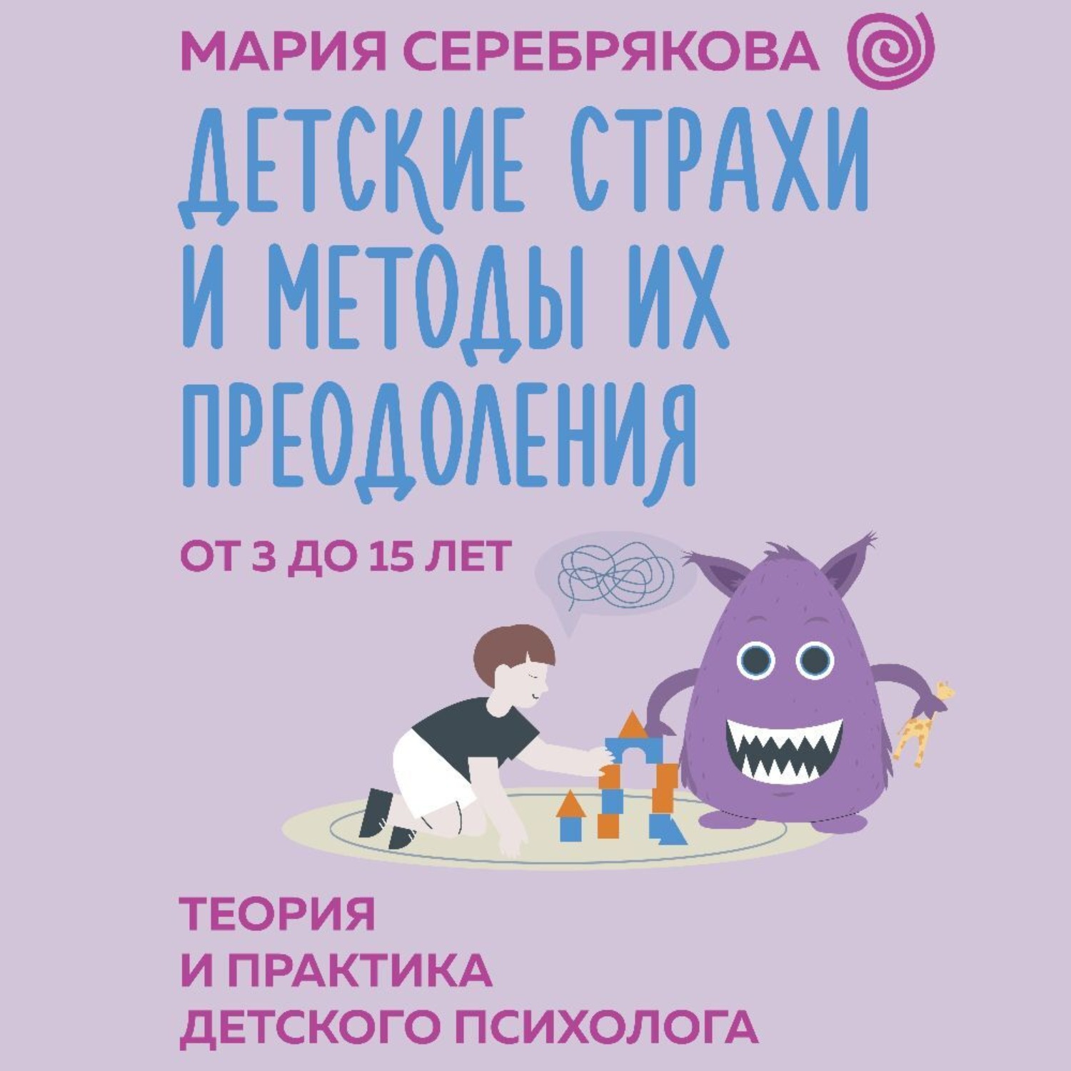 Обложка книги «Детские страхи и методы их преодоления. От 3 до 15 лет. Теория и практика детского психолога»