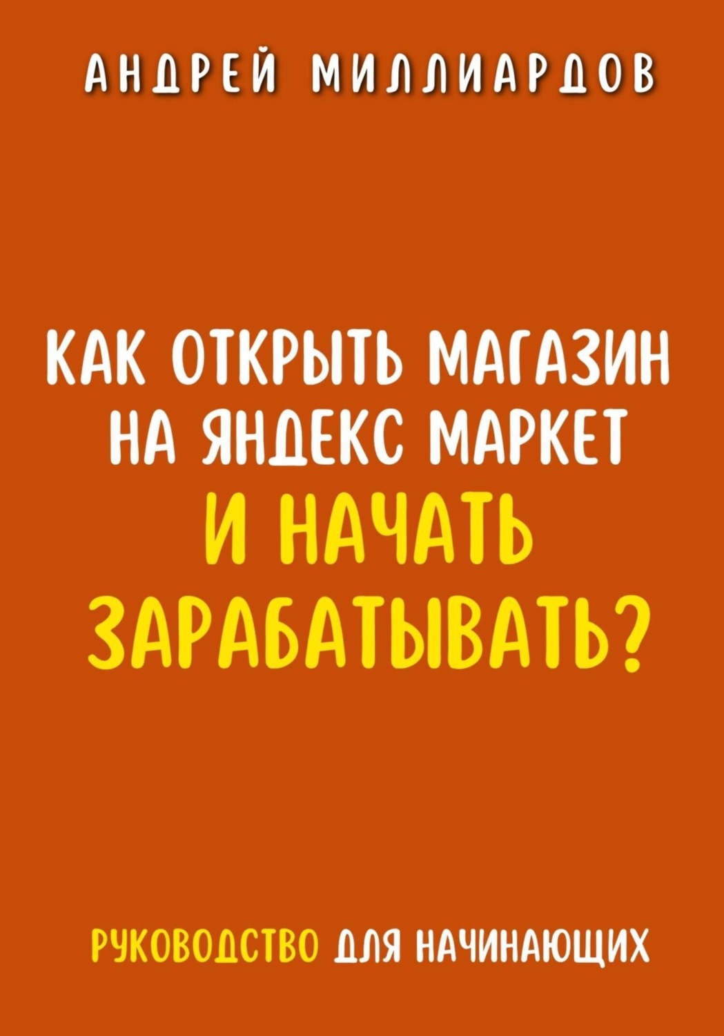 Обложка книги «Как открыть магазин на Яндекс Маркет и начать зарабатывать? Руководство для начинающих»